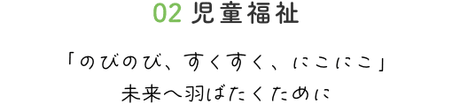 02児童福祉 「のびのび、すくすく、にこにこ」 未来へ羽ばたくために